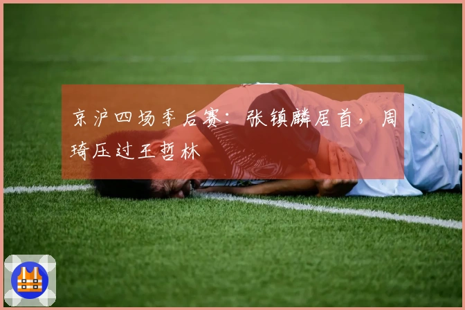 京沪四场季后赛:张镇麟居首,周琦压过王哲林
