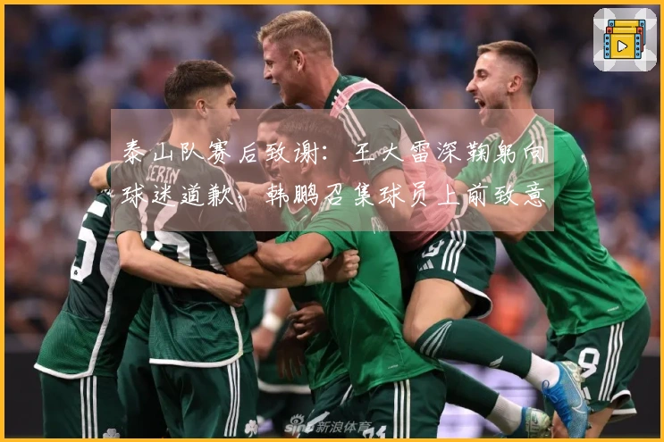 泰山队赛后致谢：王大雷深鞠躬向球迷道歉，韩鹏召集球员上前致意
